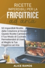 Ricette Imperdibili per la Friggitrice ad Aria : 50 Imperdibili Ricette, dalla Colazione al Dessert, Queste Ricette Cambieranno il Tuo Modo di Cucinare, Permettendoti di Usare al Meglio la Tua Friggit - Book