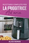 Ricettario completo per la friggitrice ad aria : Ricette veloci per friggere, cuocere al forno, grigliare e arrostire con la friggitrice ad aria (Italian edition) - Book