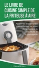 Le livre de cuisine simple de la friteuse a aire : Apprenez a cuisiner 50 merveilleuses recettes de la maniere la plus facile et la plus rapide - The Effortless Air Fryer Cookbook (French Edition) - Book