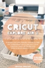 Cricut Explore Air 2 : A simple and user-friendly manual to help you understand how to use your Cricut machine Learn all the tips and tricks to be an expert in Cricut - Book