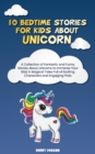 10 Bedtime Stories for Kids About Unicorn : A Collection of Fantastic and Funny Stories About Unicorns to Immerse Your Kids in Magical Tales Full of Exciting Characters and Engaging Plots - Book