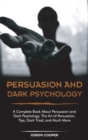 Persuasion and Dark Psychology : A Complete Book About Persuasion and Dark Psychology. The Art of Persuasion, Tips, Dark Triad, and Much More - Book