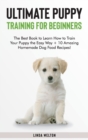 Ultimate Puppy Training for Beginners : The Best Book to Learn How to Train Your Puppy the Easy Way + 10 Amazing Homemade Dog Food Recipes! - Book