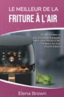 Le meilleur de la friture a l'air : 50 des recettes les plus populaires a preparer dans votre friteuse a l'air The Best of Air FryerThe Best of Air Fryer (French Edition) - Book