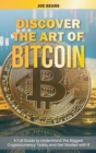 Discover the Art of Bitcoin : A Full Guide to Understand the Biggest Cryptocurrency Today and Get Started with It - Book