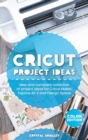 Cricut Project Ideas : New and complete collection of project ideas for Cricut Maker, Explore Air 2 and Design Space - Book
