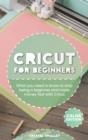 Cricut for Beginners : What you need to know to stop being a beginner and make money fast with Cricut - Book