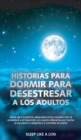 Historias Para Dormir Para Desestresar a Los Adultos : Antes de ir a dormir, descubre como acabar con la ansiedad y el insomnio: un cuento diferente por noche te ayudara a relajarte y a conciliar el s - Book