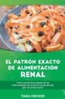 El Patron Exacto de Alimentacion Renal : Como Mantenerse Alejado de las Enfermedades de la Salud a Traves de Este Plan de Alimentacion - The Accurate Renal-Food Pattern (SPANISH EDITION) - Book