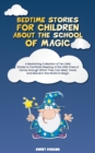 Bedtime Stories for Children about the School of Magic : A Bewitching Collection of Ten Little Stories to Facilitate Sleeping of the Little Ones at Home, through Which They Can Meet, Travel and Marvel - Book