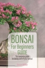 Bonsai For Beginners Guide : The complete guide to taking care of your bonsai - Book