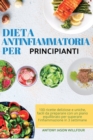 Dieta Antinfiammatoria per Principianti : 100 ricette deliziose e uniche, facili da preparare con un piano equilibrato per superare l'infiammazione in 3 settimane - Book
