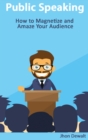 Public Speaking - How to Magnetize and Amaze Your Audience - Book