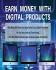 Earn Money with Digital Products : This Book Will Show You How To Sell Your Digital Products Or The Ones Own By Third-Party. - Book