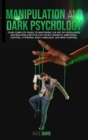 Manipulation and Dark Psychology : Your Complete Guide to Mastering the Art of Persuasion and Building a Better Life via NLP Secrets, Emotional Control, Hypnosis, Body Language and Mind Control - Book