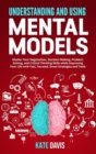 Understanding and Using Mental Models : Master Your Negotiation, Decision Making, Problem Solving, and Critical Thinking Skills while Improving Your Life with Fast, Focused, Great Strategies and Tools - Book