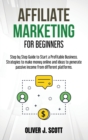 Affiliate Marketing for Beginners : Step by Step Guide to Start a Profitable Business. Strategies to make money online and ideas to generate passive income from different platforms - Book