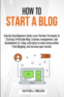 How to Start a Blog : Step by Step Beginner's Guide with Strategies for Profiting From Blogging Content Writing, and Ideas for Making Money Online and Increasing Your Income - Book