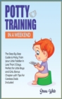 Potty Training in A Weekend : The Step-By-Step Guide to Potty Train Your Little Toddler in Less Than 3 Days. Perfect for Little Boys and Girls. Bonus Chapter with Tips for Careless Dads Included - Book