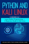Python and Kali Linux : 2 BOOKS IN 1: Learn Python Programming + A Beginners Guide to Kali Linux. - Book