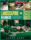 Landscaping for Beginners : Planning, Planting and Building Your Perfect Outdoor Space. Design Beautiful Walkways, Walls, Edges and Patios to Enhance your Outdoor Space - Book