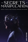 The Secrets of Manipulation : Become a Master in Dark Psychology, Persuasion, Mind Control. How to Influence People with Persuasion and Improve Your Business Relationships Skills. - Book