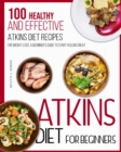 Atkins Diet For Beginners : 100 Healthy and Effective Atkins Diet Recipes for Weight Loss. A Beginner's Guide to Start Feeling Great - Book
