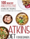 Atkins Diet For Beginners : 100 Healthy and Effective Atkins Diet Recipes for Weight Loss. A Beginner's Guide to Start Feeling Great - Book