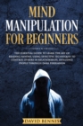 Mind Manipulation for Beginners : The Essential Guide to Learn the Art of Reading Anyone, Using Effective Techniques to Control Others in Relationships, Influence People through Dark Persuasion - Book