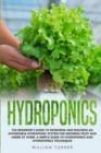 Hydroponics : The Beginner's Guide to Designing and Building an Affordable Hydroponic System for Growing Fruit and Herbs at Home. a Simple Guide to Hydroponics and Hydroponics Techniques. - Book