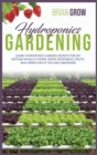 Hydroponics Gardening : Learn Hydroponics Garden Secrets for DIY Method While at Home. Grow Fruits and Vegetables Even If You Are a Beginner - Book