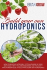 Build your own hydroponics : how to build an incredible system at home in your backyard even if you are a beginner . The guide on hydroponics. - Book