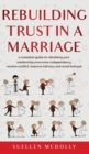 Rebuilding Trust in a Marriage -2 books in 1- : A Complete Guide to Rebuilding Your Relationship, Overcome Codependency, Resolve Conflict, Improve Intimacy and Avoid Betrayal - Book