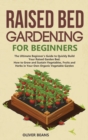 Raised Bed Gardening for Beginners : The Ultimate Beginner's Guide to Build Your Raised Garden Bed. How to Grow and Sustain Vegetables, Fruits and Herbs in Your Backyard - Book