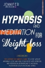 Hypnosis and Meditation for Weight Loss : 2 Books in 1: The Ultimate Beginner's Guide to Lose Weight Naturally. Love and Heal Your Body with Hypnosis and Meditation. Affirmations to Increase Motivatio - Book
