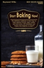 Start Baking Now! : The Definitive Cookbook to Learn How to Cook Delicious Bread, Cakes, Muffins and Much More, with Techniques and Recipes from Beginner to Expert! - Book