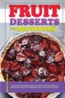 Fruit Dessert Recipes for Beginners : Learn how to cook delicious dessert recipes through this quick and easy cookbook, ideal for any occasion! - Book