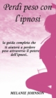 Perdi peso con l'ipnosi : la guida completa che ti aiutera a perdere peso attraverso il potere dell'ipnosi.. - Book