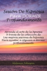 sesion de hipnosis para dormir profundamente : Aprende el arte de la hpnosis A traves de la coleccion de Las mejores sesiones de hipnosis Para ayudar a alguien a dormir profundamente - Book