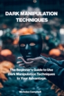 Dark Manipulation Techniques : The Beginner's Guide to Use Dark Manipulation Techniques to Your Advantage. - Book