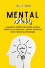 Mental Models : A Guide to Improve Decision-Making, Problem Solving and Control Your Life with Powerful Strategies - Book
