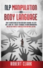 NLP Manipulation and Body Language : How To Understand NLP And Read Body Language. Learn The Techniques To Avoid Brainwashing And Defend Yourself From Deception And Mind Control - Book