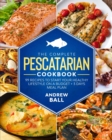 The Complete Pescatarian Cookbook : 99 Recipes to Start Your Healthy Lifestyle On a Budget + 3 Days Meal Plan - Book