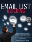 Email List Building : How To Generate Leads. Many Strategies To Grow Your Email List Quickly - A Step by Step Guide For Beginners To Launching a Successful Small Business - Book