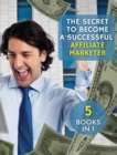 The Secret to Become a Successful Affiliate Marketer : This Book Will Show You The Steps To Take In Order To Create A Fantastic "Stream Income" Through Internet. ( 5 BOOKS IN 1 !) - Book