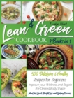Lean and Green Cookbook : 2 Books in 1: 500 Satisfying and Healthy Recipes for Beginners Improve your Wellness and Regain the Desired Body Shape Ideal for Quick Weight Loss and Success - Book