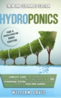 Hydroponics : The Complete Guide for Beginners to Growing Plants, Herbs, Vegetables and Fruits in a DIY Hydroponic System by Using Water and Inexpensive Equipment in Your Own Garden - Book