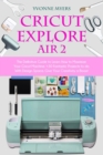 Cricut Explore Air 2 : The Definitive Guide to Learn How to Maximize Your Cricut Machine. +30 Fantastic Projects to do With Design Space. Give Your Creativity a Boost - Book