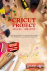 Cricut Projects Special Present : A Step-By-Step Guide for Truly Professional Projects That will Allow You to Develop Your Imagination. Section Dedicated: Build Your Business - Book