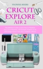 Cricut Explore Air 2 : The Definitive Guide to Learn How to Maximize Your Cricut Machine. Fantastic Projects to do With Design Space. Give Your Creativity a Boost - Book